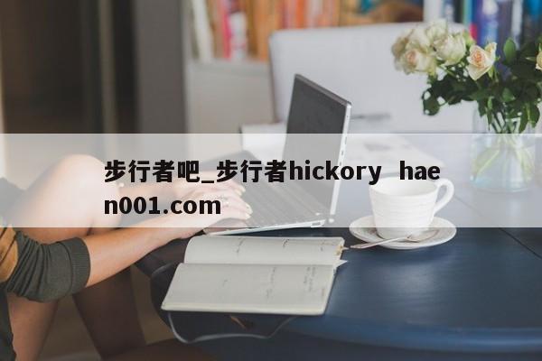 步行者吧_步行者hickory  haen001.com