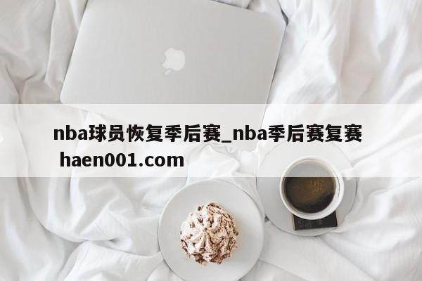 nba球员恢复季后赛_nba季后赛复赛  haen001.com