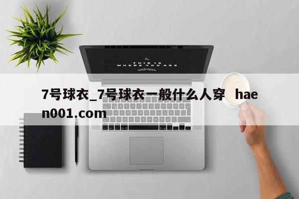 7号球衣_7号球衣一般什么人穿  haen001.com