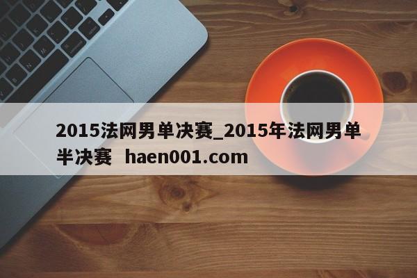 2015法网男单决赛_2015年法网男单半决赛 haen001.com