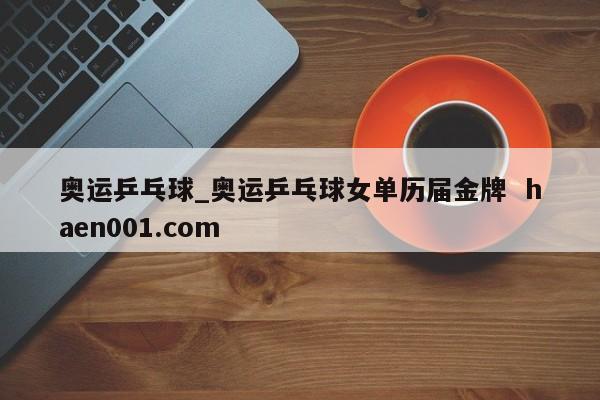 奥运乒乓球_奥运乒乓球女单历届金牌  haen001.com