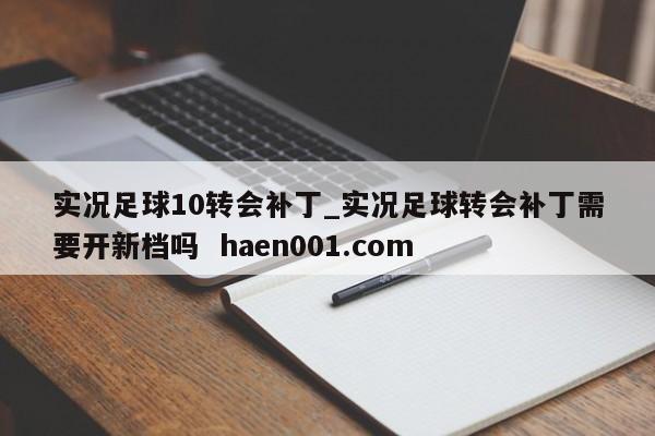 实况足球10转会补丁_实况足球转会补丁需要开新档吗  haen001.com