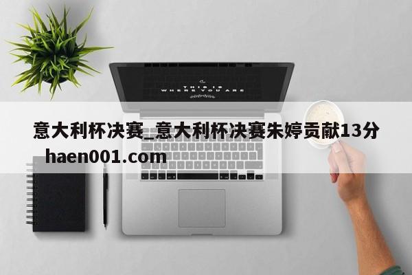 意大利杯决赛_意大利杯决赛朱婷贡献13分  haen001.com